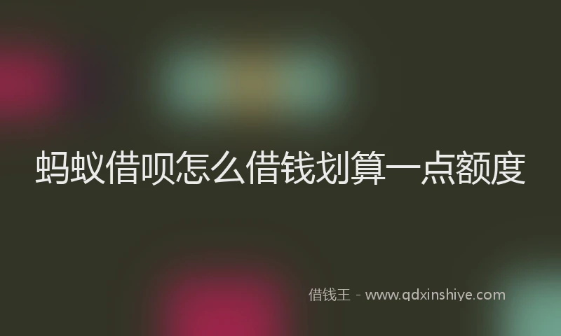 蚂蚁借呗怎么借钱划算一点额度