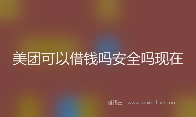 美团可以借钱吗安全吗现在