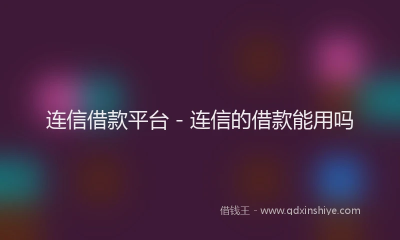连信借款平台 - 连信的借款能用吗