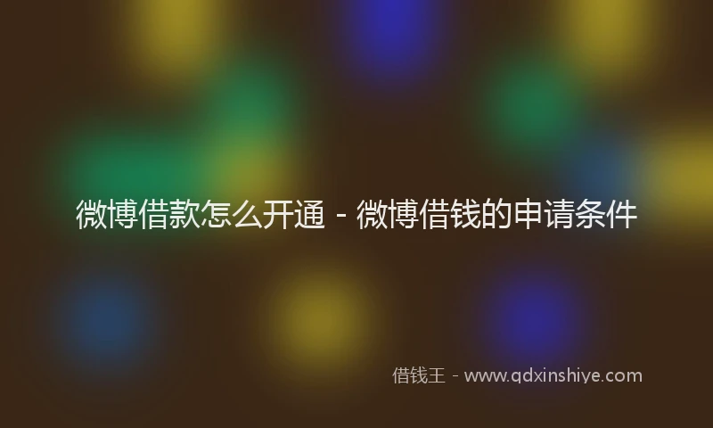 微博借款怎么开通 - 微博借钱的申请条件