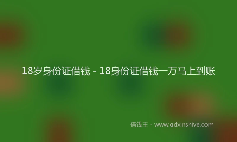 18岁身份证借钱 - 18身份证借钱一万马上到账