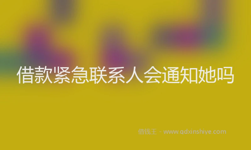 借款紧急联系人会通知她吗