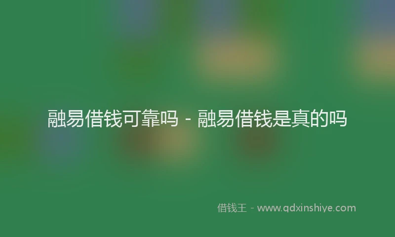 融易借钱可靠吗 - 融易借钱是真的吗