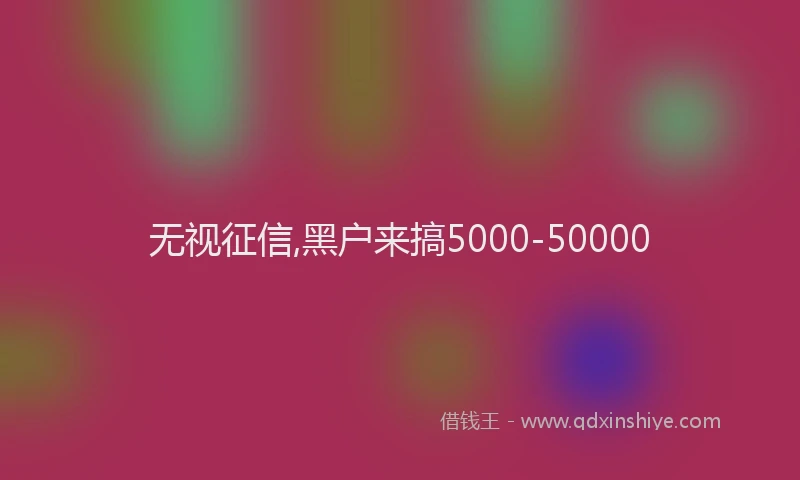 无视征信,黑户来搞5000-50000