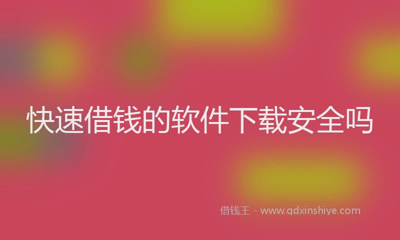快速借钱的软件下载安全吗