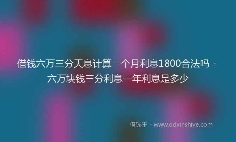 借钱六万三分天息计算一个月利息1800合法吗 - 六万块钱三分利息一年利息是多少