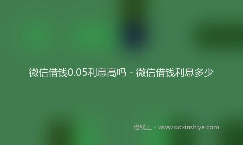 微信借钱0.05利息高吗 - 微信借钱利息多少