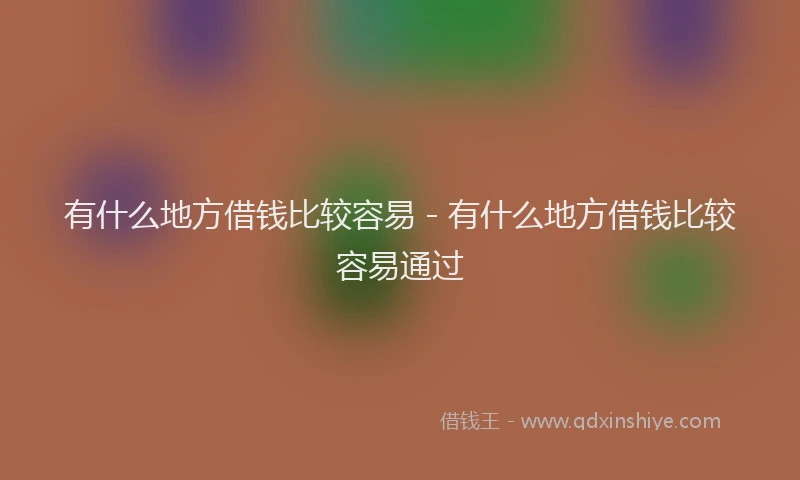 有什么地方借钱比较容易 - 有什么地方借钱比较容易通过