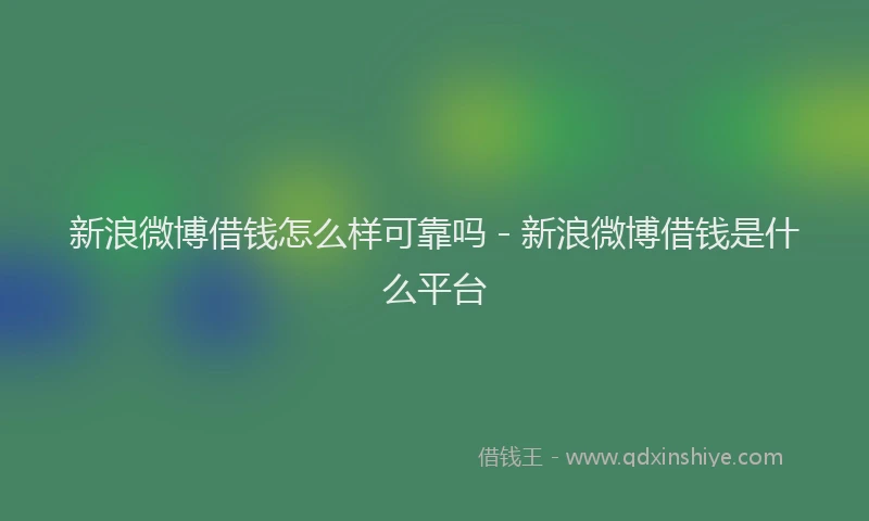 新浪微博借钱怎么样可靠吗 - 新浪微博借钱是什么平台