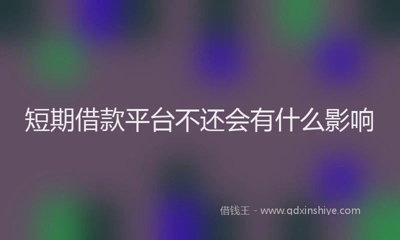 短期借款平台不还会有什么影响