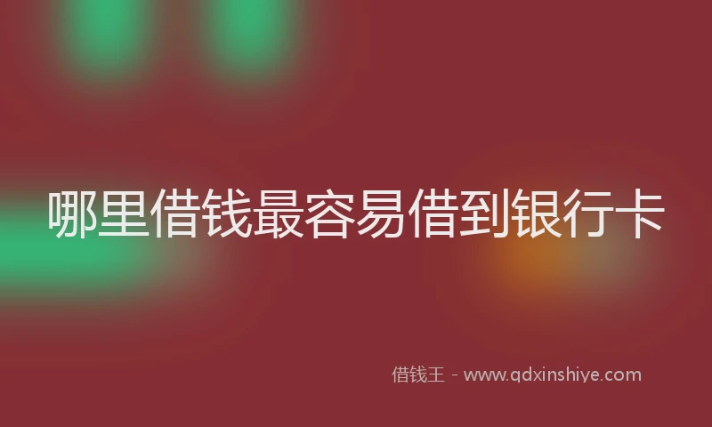 哪里借钱最容易借到银行卡