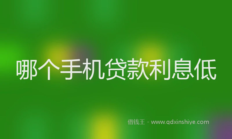 哪个手机贷款利息低