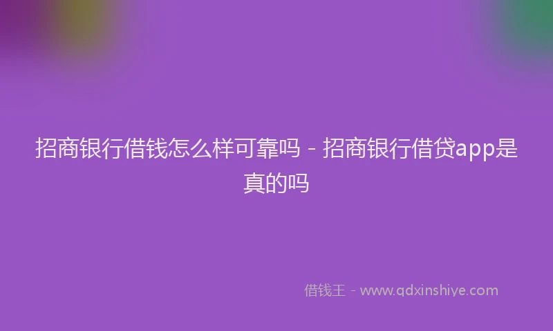 招商银行借钱怎么样可靠吗 - 招商银行借贷app是真的吗