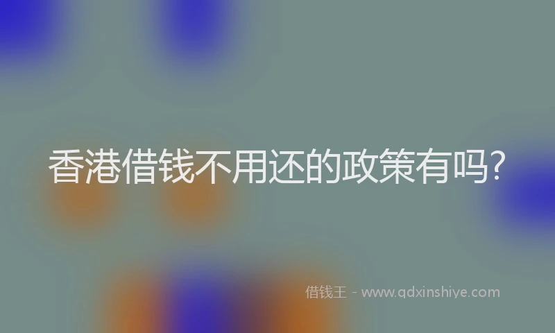 香港借钱不用还的政策有吗?