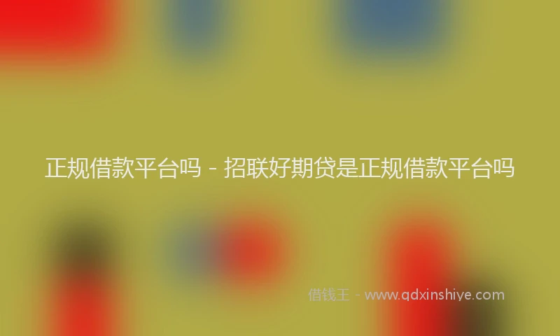 正规借款平台吗 - 招联好期贷是正规借款平台吗
