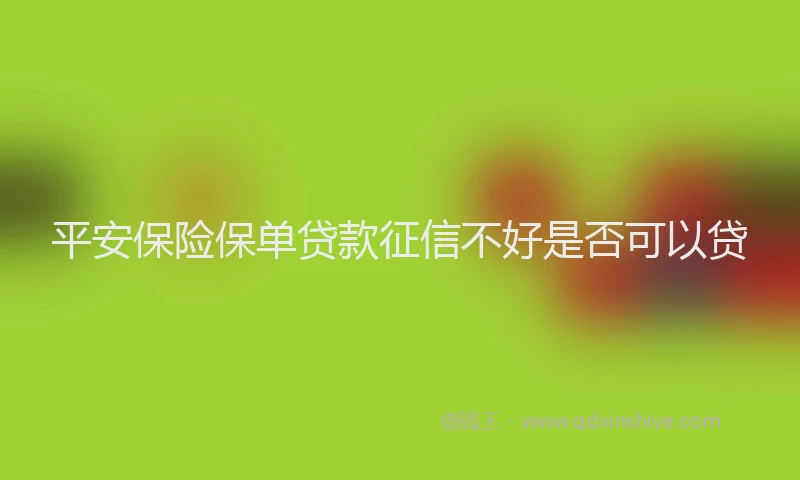 平安保险保单贷款征信不好是否可以贷