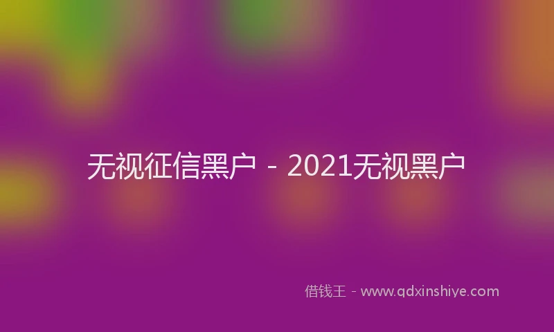 无视征信黑户 - 2021无视黑户
