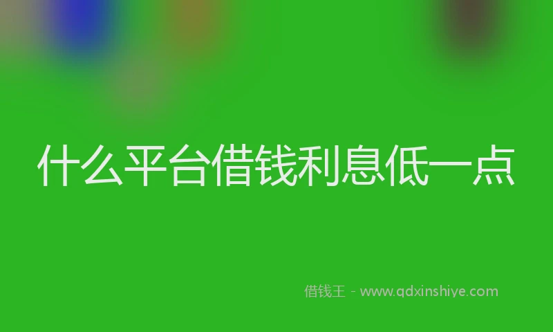 什么平台借钱利息低一点
