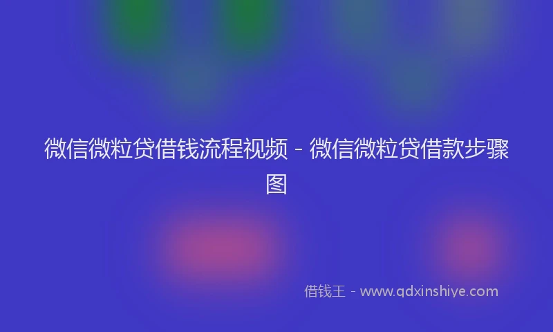 微信微粒贷借钱流程视频 - 微信微粒贷借款步骤图