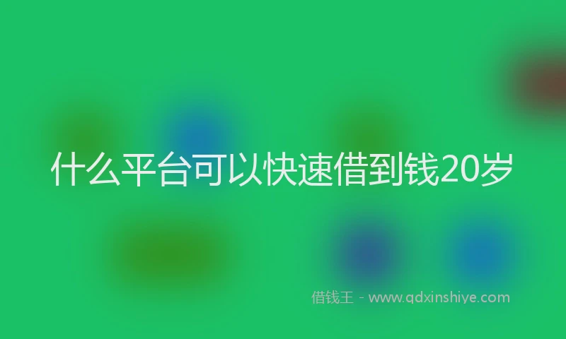 什么平台可以快速借到钱20岁