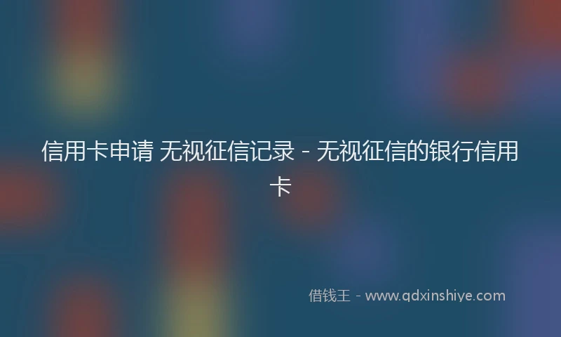 信用卡申请 无视征信记录 - 无视征信的银行信用卡