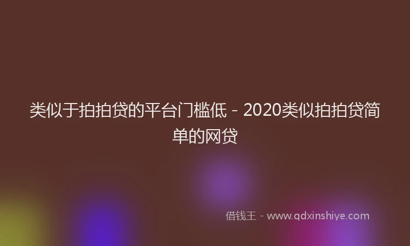类似于拍拍贷的平台门槛低 - 2020类似拍拍贷简单的网贷