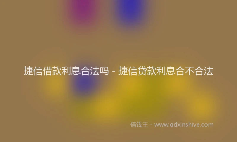 捷信借款利息合法吗 - 捷信贷款利息合不合法