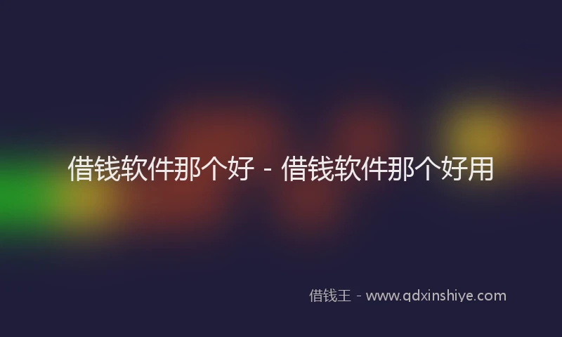 借钱软件那个好 - 借钱软件那个好用