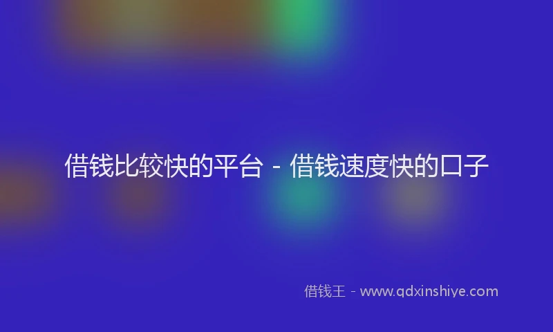 借钱比较快的平台 - 借钱速度快的口子