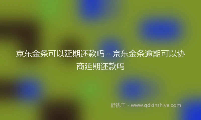 京东金条可以延期还款吗 - 京东金条逾期可以协商延期还款吗