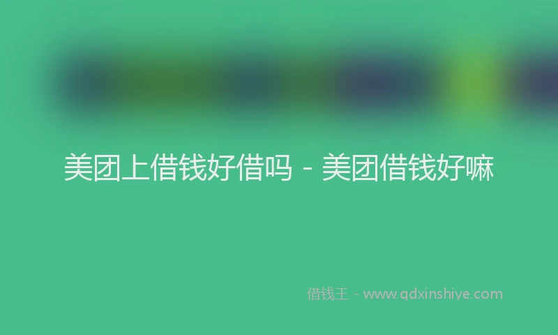 美团上借钱好借吗 - 美团借钱好嘛