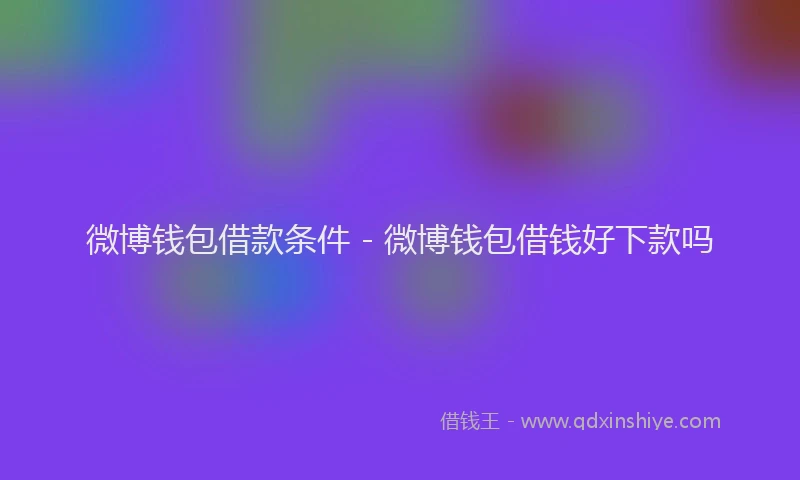微博钱包借款条件 - 微博钱包借钱好下款吗