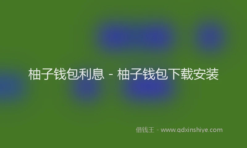 柚子钱包利息 - 柚子钱包下载安装