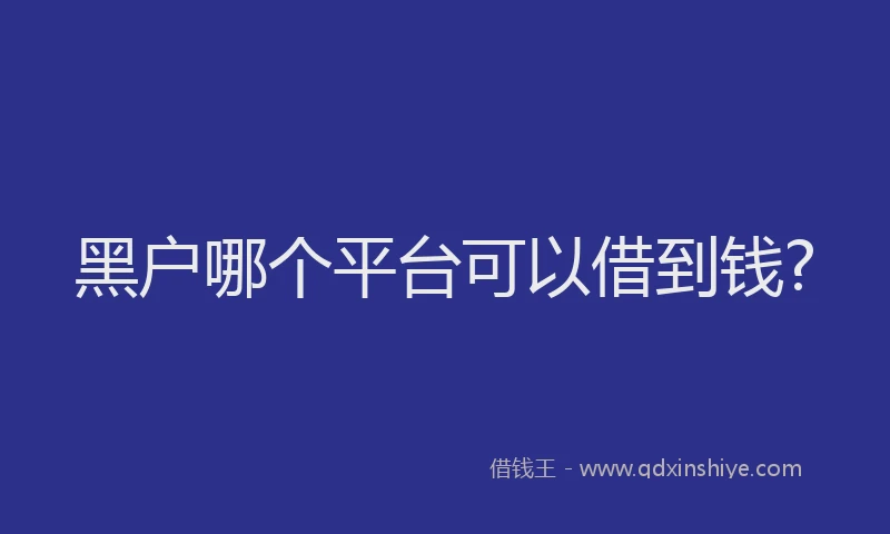 黑户哪个平台可以借到钱?