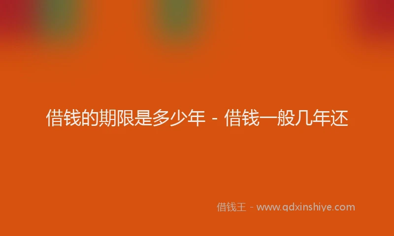 借钱的期限是多少年 - 借钱一般几年还