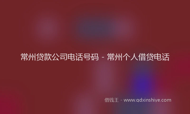 常州贷款公司电话号码 - 常州个人借贷电话