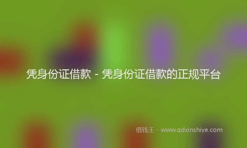凭身份证借款 - 凭身份证借款的正规平台