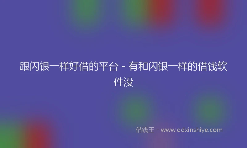 跟闪银一样好借的平台 - 有和闪银一样的借钱软件没