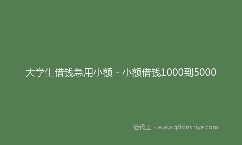 大学生借钱急用小额 - 小额借钱1000到5000