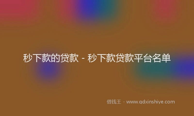 秒下款的贷款 - 秒下款贷款平台名单
