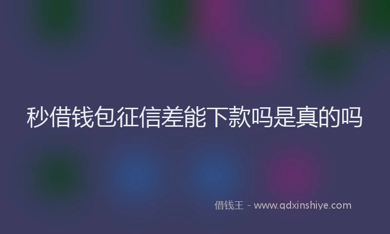 秒借钱包征信差能下款吗是真的吗