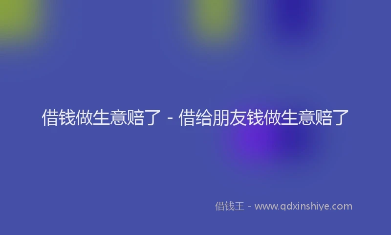 借钱做生意赔了 - 借给朋友钱做生意赔了