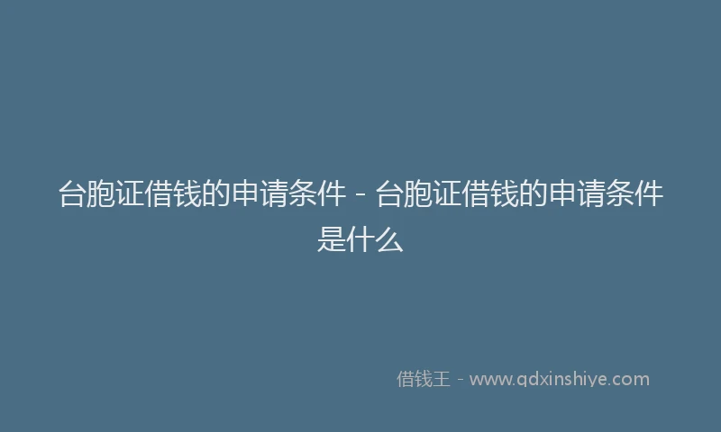 台胞证借钱的申请条件 - 台胞证借钱的申请条件是什么