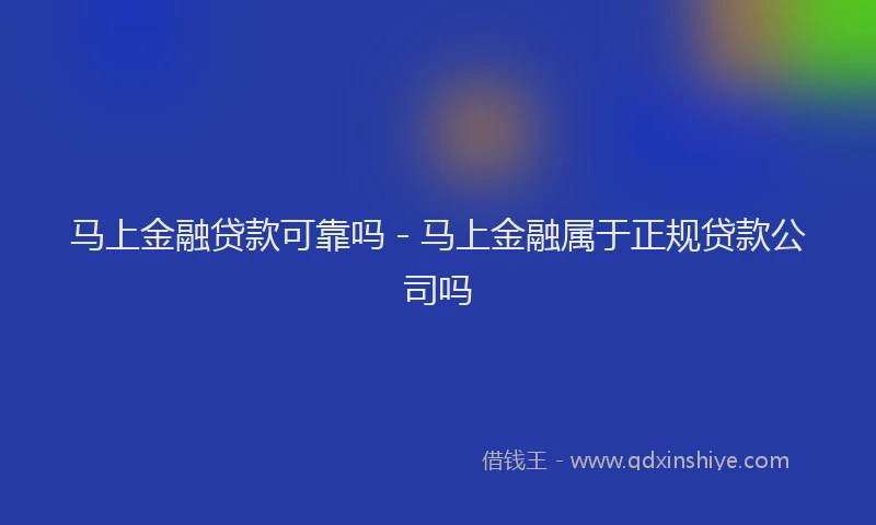 马上金融贷款可靠吗 - 马上金融属于正规贷款公司吗