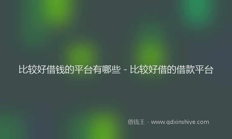 比较好借钱的平台有哪些 - 比较好借的借款平台