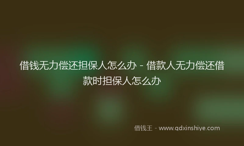 借钱无力偿还担保人怎么办 - 借款人无力偿还借款时担保人怎么办