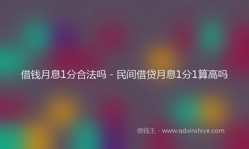 借钱月息1分合法吗 - 民间借贷月息1分1算高吗