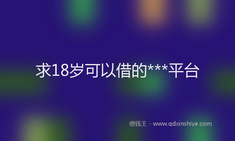 求18岁可以借的***平台