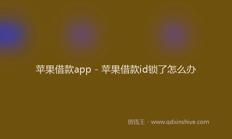 苹果借款app - 苹果借款id锁了怎么办