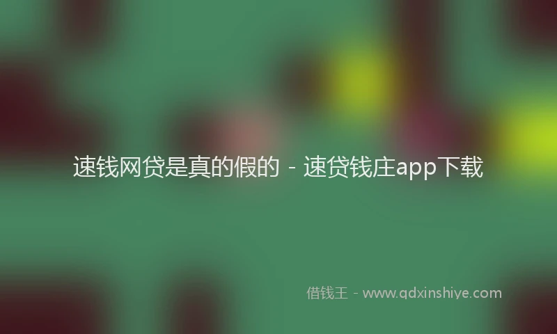 速钱网贷是真的假的 - 速贷钱庄app下载